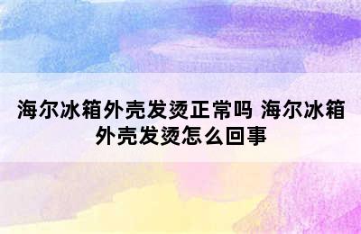 海尔冰箱外壳发烫正常吗 海尔冰箱外壳发烫怎么回事